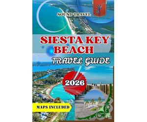 SIESTA KEY BEACH TRAVEL GUIDE 2026: Siesta Key Beach Travel Guide 2026: Discover Florida’s Gulf Coast Paradise with Maps, Hidden Treasures & 7-Day Itinerary