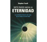 Siete pasos hacia la eternidad : la verdadera historia del viaje de un joven hacia la otra vida