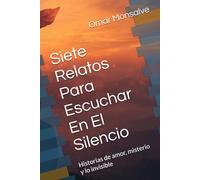 Siete Relatos Para Escuchar En El Silencio: Historias de amor, misterio y lo invisible