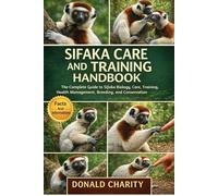 SIFAKA CARE AND TRAINING HANDBOOK: The Complete Guide to Sifaka Biology, Care, Training, Health Management, Breeding, and Conservation.