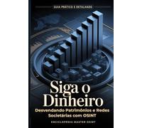 Siga o Dinheiro:: Desvendando Patrimônios e Redes Societárias com OSINT (Enciclopédia Master OSINT)