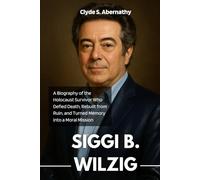 Siggi B. Wilzig: A Biography of the Holocaust Survivor Who Defied Death, Rebuilt from Ruin, and Turned Memory into a Moral Mission (Echoing Lives ... the Hearts and Minds of History’s Legends)