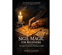 Sigil Magic for Beginners: The Complete Practical System That Requires No Belief and No Prior Study (THE PRACTICAL GRIMOIRE)