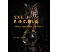 SIGILLI & SERVITORI: L'arte di dare forma alla volontà