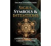 Sigils, Symbols & Intention: A Working Manual for the Language of Creation (The Practitioner's Path)