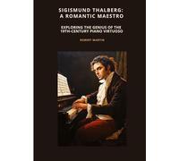 Sigismund Thalberg: A Romantic Maestro: Exploring the Genius of the 19th-Century Piano Virtuoso