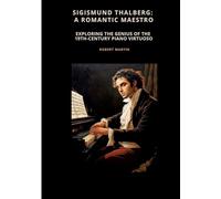 Sigismund Thalberg: A Romantic Maestro: Exploring the Genius of the 19th-Century Piano Virtuoso