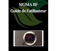SIGMA BF Guide de l'utilisateur: Un manuel étape par étape pour les débutants et les seniors couvrant les fonctionnalités essentielles de l'appareil photo, les techniques créatives, les conseils
