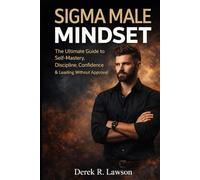 Sigma Male Mindset: The Ultimate Guide to Self-Mastery, Discipline, Confidence & Leading Without Approval