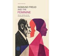 Sigmund Freud and the Feminine: Women, Identity, and the Construction of Femininity