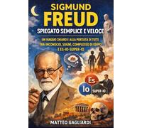 Sigmund Freud spiegato semplice e veloce: Un viaggio chiaro e alla portata di tutti tra Inconscio, Sogni, Complesso di Edipo e Es-Io-Super-Io Autore (La Filosofia spiegata Semplice)