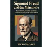 Sigmund Freud und das Männliche: Vatermord, Ödipus und die Konstruktion der Männlichkeit (Siegmund Freud Sammlung)