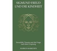 Sigmund Freud und die Kindheit: Sexualität, Trauma und die Frage nach dem Ursprung (Siegmund Freud Sammlung)
