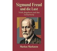 Sigmund Freud und die Lust: Trieb, Begehren und das Lustprinzip (Siegmund Freud Sammlung)