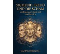 Sigmund Freud und die Scham: Verdrängung, Schuld und das Über-Ich (Siegmund Freud Sammlung)