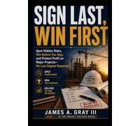 Sign Last, Win First: Spot Hidden Risks, Win Before You Sign, and Protect Profit on Major Projects-No Law Degree Required
