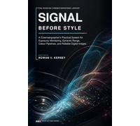 Signal Before Style: A Cinematographer’s Practical System for Exposure, Monitoring, Dynamic Range, Colour Pipelines, and Reliable Digital Images (Premium Cinematography Reference Series)