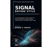 Signal Before Style: A Cinematographer’s Practical System for Exposure, Monitoring, Dynamic Range, Colour Pipelines, and Reliable Digital Images (Premium Cinematography Reference Series)
