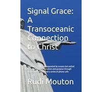 Signal Grace: A Transoceanic Connection to Christ: How two strangers , separated by oceans but united by despair , found salvation and purpose through divine intervention and a series of phone calls