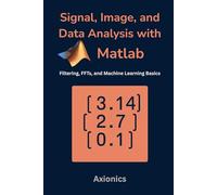 Signal, Image, and Data Analysis with MATLAB: Filtering, FFTs, and Machine Learning Basics (Mastering MATLAB for Engineering & Mathematics)