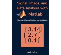 Signal, Image, and Data Analysis with MATLAB: Filtering, FFTs, and Machine Learning Basics (Mastering MATLAB for Engineering & Mathematics)