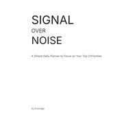 Signal Over Noise: A Simple Daily Planner to Focus on Your Top 3 Priorities