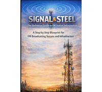 Signal & Steel: The Definitive Guide to FM Station Infrastructure: A Step-by-Step Blueprint for FM Broadcasting Success and Infrastructure
