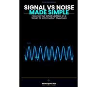 Signal vs Noise Made Simple: How to Find What Matters in a World of Information Overload (The Made Simple Framework: Clear thinking for complex systems.)