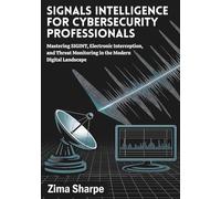 Signals Intelligence for Cybersecurity Professionals: Mastering SIGINT, Electronic Interception, and Threat Monitoring in the Modern Digital Landscape