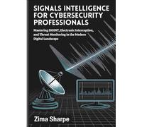 Signals Intelligence for Cybersecurity Professionals: Mastering SIGINT, Electronic Interception, and Threat Monitoring in the Modern Digital Landscape