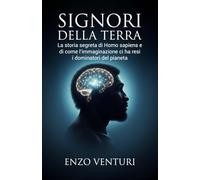 Signori della Terra: La storia segreta di Homo sapiens e di come l'immaginazione ci ha resi i dominatori del pianeta