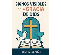 Signos Visibles de la Gracia de Dios: Teología y Espiritualidad Sacramental. Una Apreciación Reformada