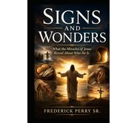 SIGNS AND WONDERS: WHAT THE MIRACLES OF JESUS REVEAL ABOUT WHO HE IS