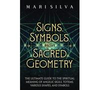 Signs, Symbols, and Sacred Geometry: The Ultimate Guide to the Spiritual Meaning of Angelic Sigils, Totems, Various Shapes, and Symbols (Personal spirituality)