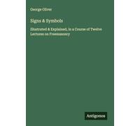 Signs & Symbols: Illustrated & Explained, in a Course of Twelve Lectures on Freemasonry