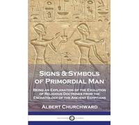 Signs & Symbols of Primordial Man: Being an Explanation of the Evolution of Religious Doctrines from the Eschatology of the Ancient Egyptians