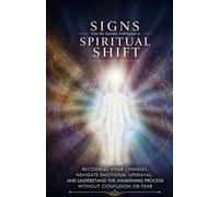 Signs You’re Going Through a Spiritual Shift: Recognize Inner Changes, Navigate Emotional Upheaval, and Understand the Awakening Process Without Confusion or Fear