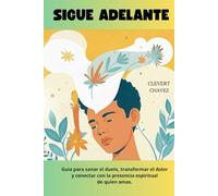 SIGUE ADELANTE: Guía para sanar el duelo, transformar el dolor y conectar con la presencia espiritual de quien amas.