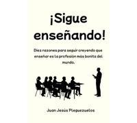 ¡Sigue enseñando!: Diez razones para seguir creyendo que enseñar es la profesión más bonita del mundo (Educación)