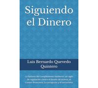 Siguiendo el Dinero: La historia del cumplimiento moderno: un siglo de regulación contra el lavado de activos, el crimen financiero, la corrupción y el terrorismo