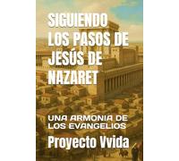 SIGUIENDO LOS PASOS DE JESÚS DE NAZARET: UNA ARMONIA DE LOS EVANGELIOS
