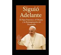 Siguió Adelante. El Papa Francisco, el Ubuntu y la Reimaginación del Desarrollo