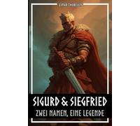 Sigurd & Siegfried - Zwei Namen, eine Legende: Wie sich Siegfried aus dem Nibelungenlied von Sigurd aus der nordischen Edda wirklich unterscheidet - ... deutschen Sage. (Nordische Mythen & Sagen)