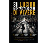 SII LUCIDO MENTRE TI ACCADE DI VIVERE: LA VITA TRA SPIRITUALITA', STATI ALTERATI E IL RICORDO DI SE'