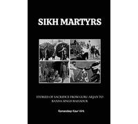 SIKH MARTYRS: STORIES OF SACRIFICE FROM GURU ARJAN TO BANDA SINGH BAHADUR (Sikhism: From Its Founding to Its Warrior Legacy)
