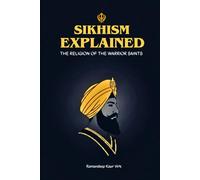 SIKHISM EXPLAINED: THE RELIGION OF THE WARRIOR SAINTS