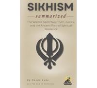 SIKHISM Summarized: The Warrior-Saint Way: Truth, Justice, and the Ancient Path of Spiritual Resilience (Religion Summit Collection)