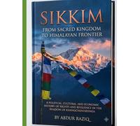 Sikkim: From Sacred Kingdom to Himalayan Frontier: A Political, Cultural, and Economic History of Rights and Resilience in the Shadow of KhangchendzongamAKE COVER