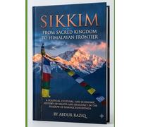 Sikkim: From Sacred Kingdom to Himalayan Frontier: A Political, Cultural, and Economic History of Rights and Resilience in the Shadow of KhangchendzongamAKE COVER