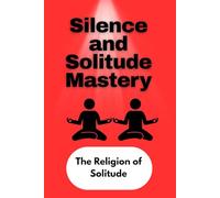 Silence and Solitude Mastery: The Religion of Solitude - The Hidden Power of Being Alone and Quiet
